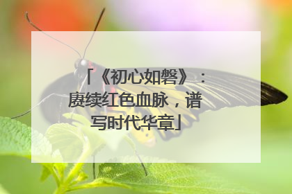 《初心如磐》：赓续红色血脉，谱写时代华章