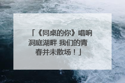 《同桌的你》唱响洞庭湖畔 我们的青春并未散场！