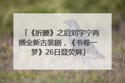 《折腰》之后刘宇宁再播全新古装剧，《书卷一梦》26日登荧屏