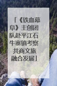 《铁血幕阜》主创团队赴平江石牛寨镇考察 共商文旅融合发展