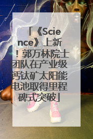 《Science》上新！郭万林院士团队在产业级钙钛矿太阳能电池取得里程碑式突破
