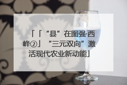 「“县”在图强·西峰②」“三元双向”激活现代农业新动能