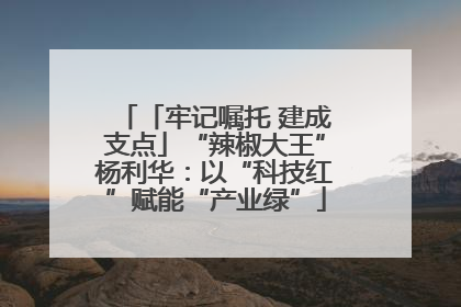 「牢记嘱托 建成支点」“辣椒大王”杨利华：以“科技红”赋能“产业绿”