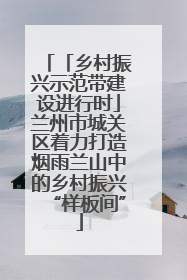 「乡村振兴示范带建设进行时」兰州市城关区着力打造烟雨兰山中的乡村振兴“样板间”