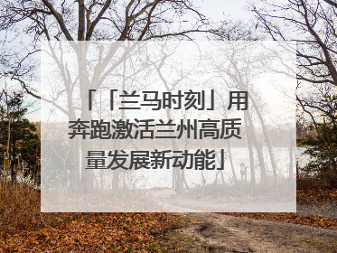 「兰马时刻」用奔跑激活兰州高质量发展新动能