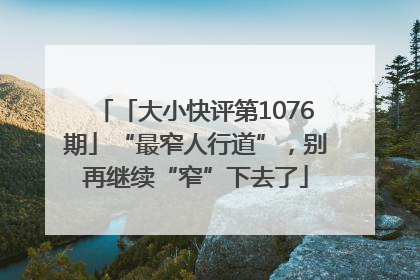 「大小快评第1076期」“最窄人行道”，别再继续“窄”下去了