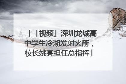 「视频」深圳龙城高中学生冷湖发射火箭，校长姚亮担任总指挥