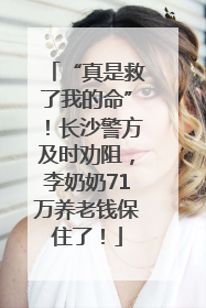 “真是救了我的命”！长沙警方及时劝阻，李奶奶71万养老钱保住了！