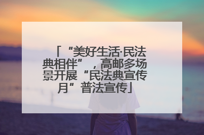 “美好生活·民法典相伴”，高邮多场景开展“民法典宣传月”普法宣传