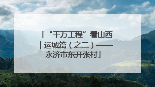 “千万工程”看山西｜运城篇（之二）——永济市东开张村