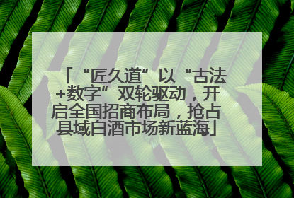 “匠久道”以“古法+数字”双轮驱动，开启全国招商布局，抢占县域白酒市场新蓝海