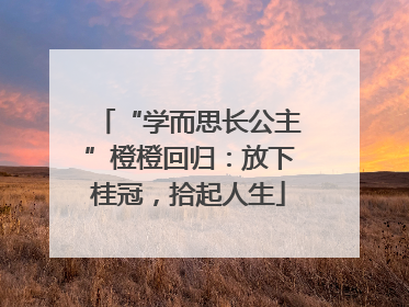 “学而思长公主”橙橙回归：放下桂冠，拾起人生