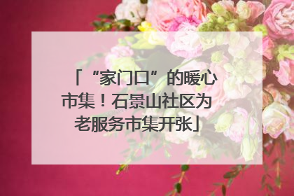 “家门口”的暖心市集！石景山社区为老服务市集开张