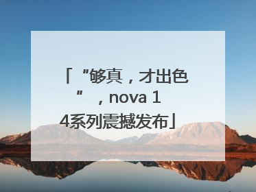 “够真，才出色”，nova 14系列震撼发布