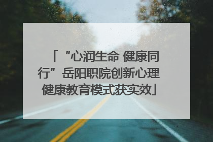 “心润生命 健康同行”岳阳职院创新心理健康教育模式获实效