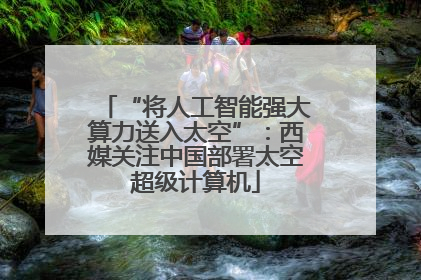 “将人工智能强大算力送入太空”：西媒关注中国部署太空超级计算机