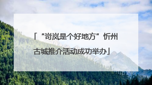 “岢岚是个好地方”忻州古城推介活动成功举办