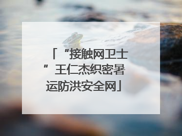 “接触网卫士”王仁杰织密暑运防洪安全网