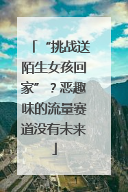 “挑战送陌生女孩回家”？恶趣味的流量赛道没有未来