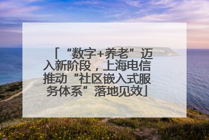 “数字+养老”迈入新阶段，上海电信推动“社区嵌入式服务体系”落地见效