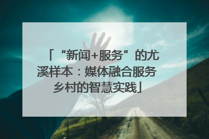 “新闻+服务”的尤溪样本：媒体融合服务乡村的智慧实践