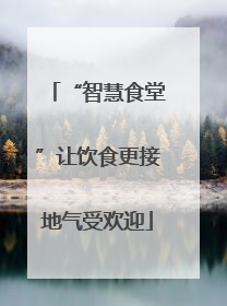 “智慧食堂”让饮食更接地气受欢迎