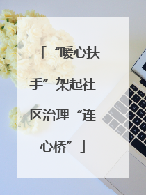 “暖心扶手”架起社区治理“连心桥”