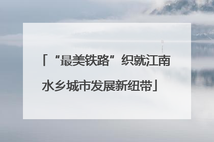 “最美铁路”织就江南水乡城市发展新纽带