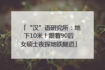 “汉”语研究所：地下10米！跟着90后女硕士夜探地铁隧道