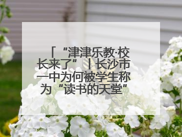 “津津乐教·校长来了”丨长沙市一中为何被学生称为“读书的天堂”？今晚8：30，听校长为你揭秘背后的秘密