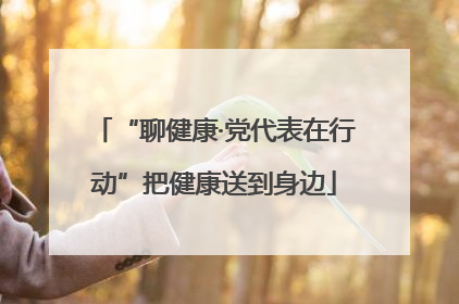 “聊健康·党代表在行动”把健康送到身边