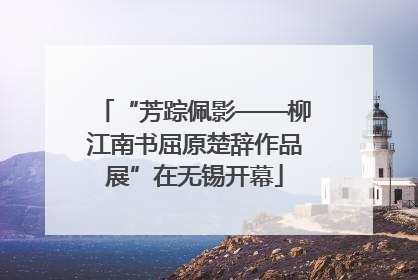 “芳踪佩影——柳江南书屈原楚辞作品展”在无锡开幕