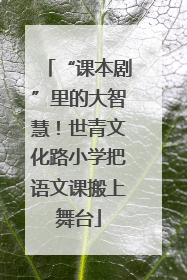 “课本剧”里的大智慧！世青文化路小学把语文课搬上舞台