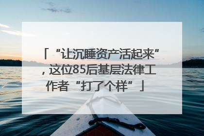 “让沉睡资产活起来”，这位85后基层法律工作者“打了个样”