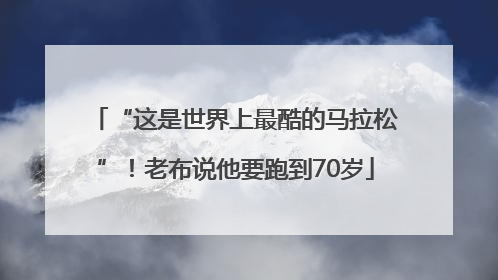 “这是世界上最酷的马拉松”！老布说他要跑到70岁