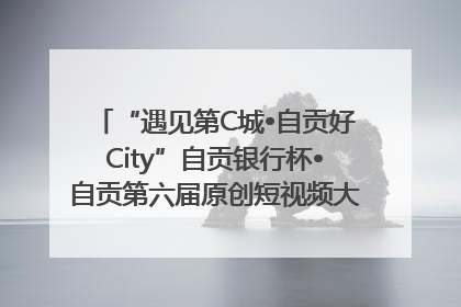 “遇见第C城•自贡好City”自贡银行杯•自贡第六届原创短视频大赛获奖名单出炉｜美好生活有“盐”味