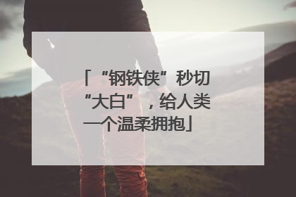 “钢铁侠”秒切“大白”，给人类一个温柔拥抱
