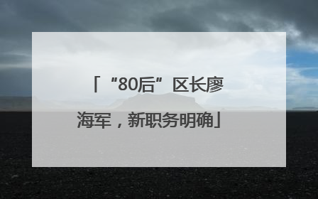 “80后”区长廖海军，新职务明确