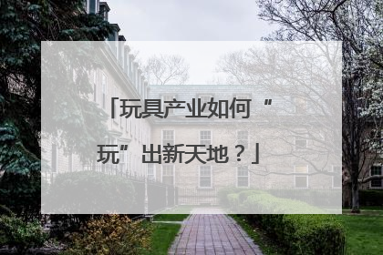 玩具产业如何“玩”出新天地？