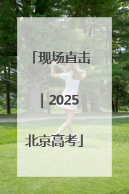 现场直击｜2025北京高考