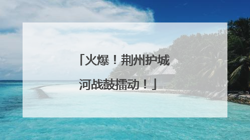 火爆！荆州护城河战鼓擂动！
