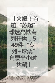 火爆！首趟“苏超”球迷高铁专列开售，549件“专列+球票”套票半小时售罄