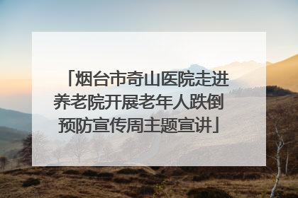 烟台市奇山医院走进养老院开展老年人跌倒预防宣传周主题宣讲