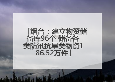 烟台：建立物资储备库96个 储备各类防汛抗旱类物资186.52万件