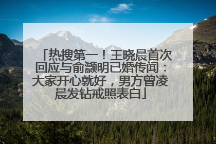 热搜第一！王晓晨首次回应与俞灏明已婚传闻：大家开心就好，男方曾凌晨发钻戒照表白