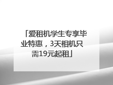 爱租机学生专享毕业特惠，3天相机只需19元起租