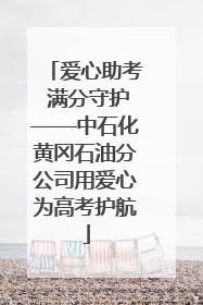 爱心助考 满分守护——中石化黄冈石油分公司用爱心为高考护航