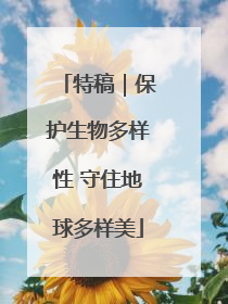 特稿｜保护生物多样性 守住地球多样美