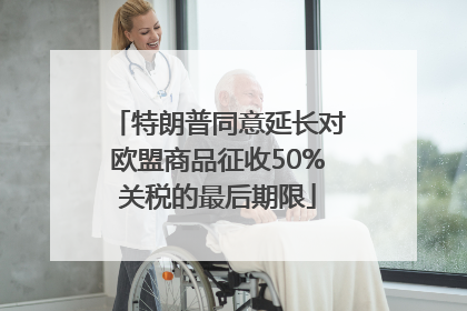 特朗普同意延长对欧盟商品征收50%关税的最后期限