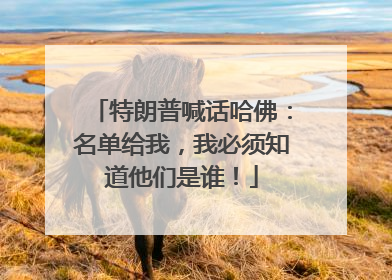 特朗普喊话哈佛：名单给我，我必须知道他们是谁！
